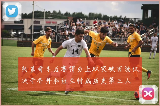 约基奇季后赛得分上双突破百场仅次于乔丹和杜兰特成历史第三人