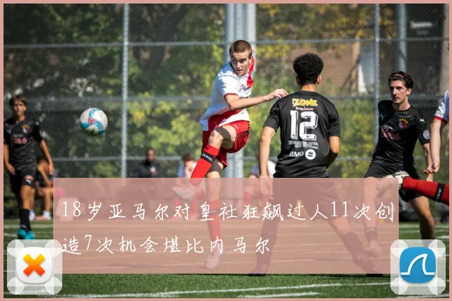 18岁亚马尔对皇社狂飙过人11次创造7次机会堪比内马尔