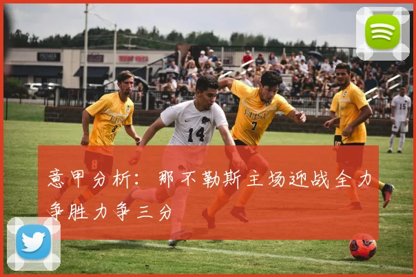 意甲分析：那不勒斯主场迎战全力争胜力争三分