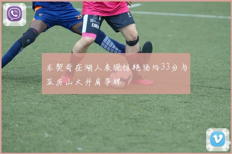 东契奇在湖人表现惊艳场均33分与亚历山大并肩争辉