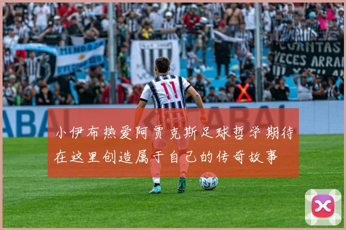 小伊布热爱阿贾克斯足球哲学期待在这里创造属于自己的传奇故事