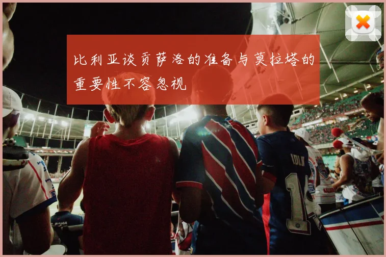 比利亚谈贡萨洛的准备与莫拉塔的重要性不容忽视
