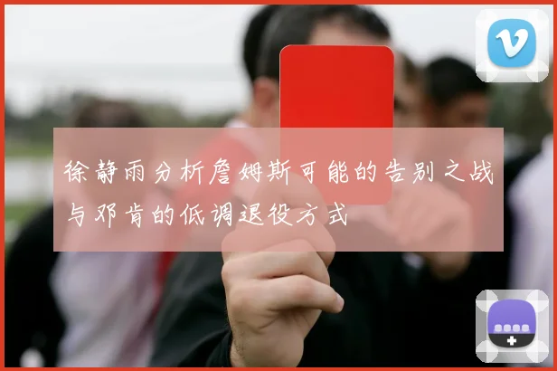 徐静雨分析詹姆斯可能的告别之战与邓肯的低调退役方式