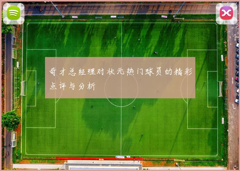 奇才总经理对状元热门球员的精彩点评与分析