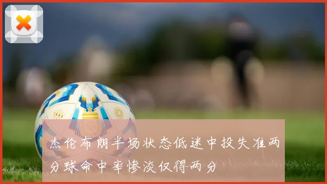 杰伦布朗半场状态低迷中投失准两分球命中率惨淡仅得两分
