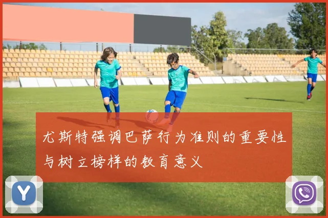 尤斯特强调巴萨行为准则的重要性与树立榜样的教育意义